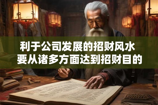 利于公司发展的招财风水 要从诸多方面达到招财目的