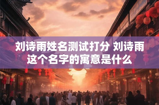 刘诗雨姓名测试打分 刘诗雨这个名字的寓意是什么