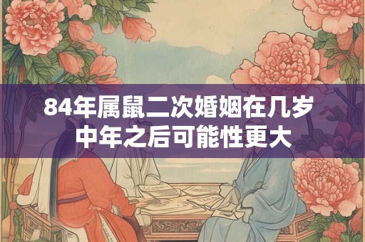 84年属鼠二次婚姻在几岁 中年之后可能性更大