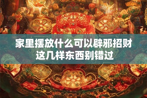 家里摆放什么可以辟邪招财 这几样东西别错过