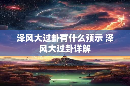 泽风大过卦有什么预示 泽风大过卦详解