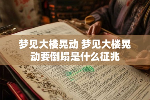 梦见大楼晃动 梦见大楼晃动要倒塌是什么征兆
