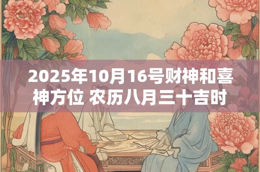 2025年10月16号财神和喜神方位 农历八月三十吉时介绍