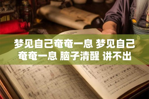 梦见自己奄奄一息 梦见自己奄奄一息 脑子清醒 讲不出话来