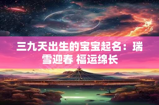 三九天出生的宝宝起名：瑞雪迎春 福运绵长