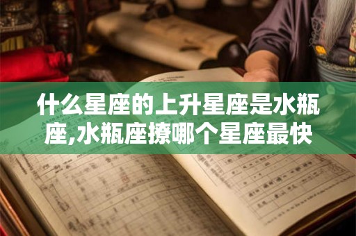 什么星座的上升星座是水瓶座,水瓶座撩哪个星座最快