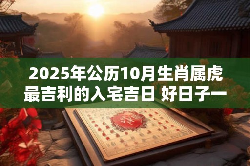 2025年公历10月生肖属虎最吉利的入宅吉日 好日子一览表