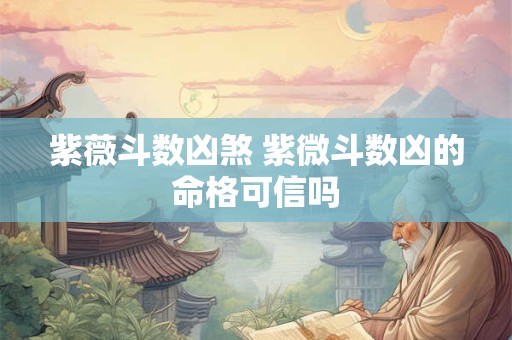 紫薇斗数凶煞 紫微斗数凶的命格可信吗