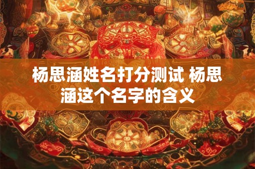 杨思涵姓名打分测试 杨思涵这个名字的含义