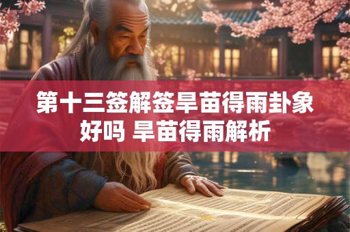 第十三签解签旱苗得雨卦象好吗 旱苗得雨解析 第十三签解签旱苗得雨卦象好吗 旱苗得雨解析