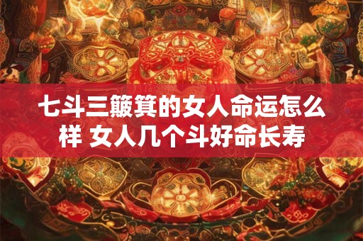七斗三簸箕的女人命运怎么样 女人几个斗好命长寿