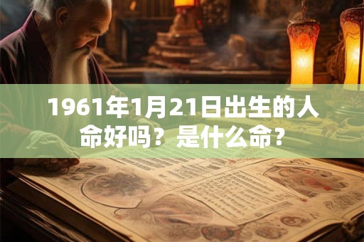 1961年1月21日出生的人命好吗？是什么命？