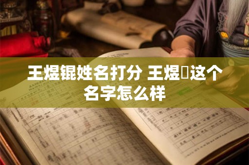 王煜锟姓名打分 王煜垚这个名字怎么样