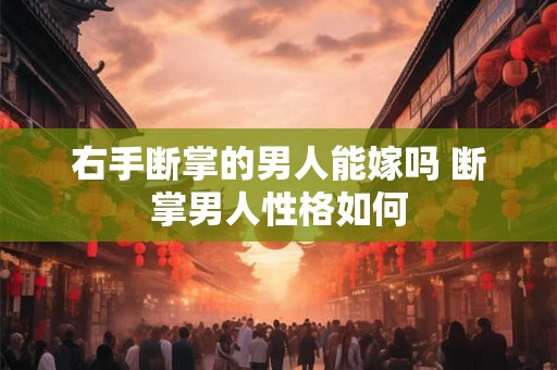 右手断掌的男人能嫁吗 断掌男人性格如何