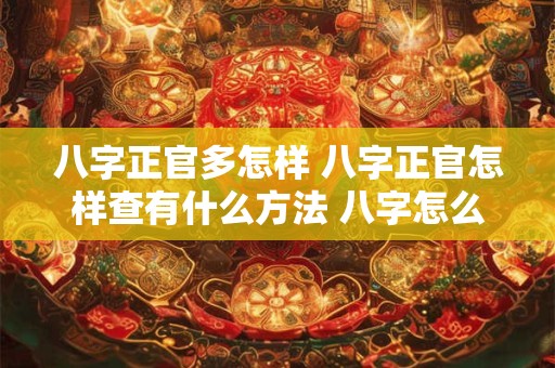 八字正官多怎样 八字正官怎样查有什么方法 八字怎么看正官