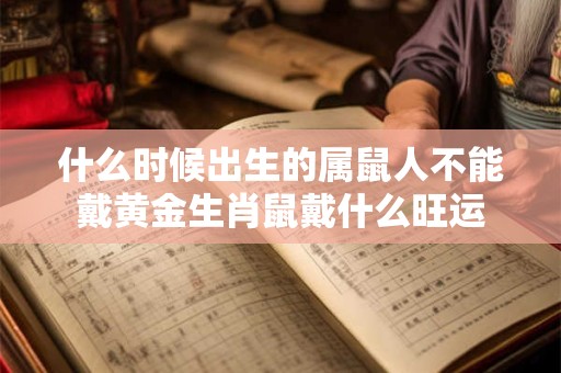 什么时候出生的属鼠人不能戴黄金生肖鼠戴什么旺运