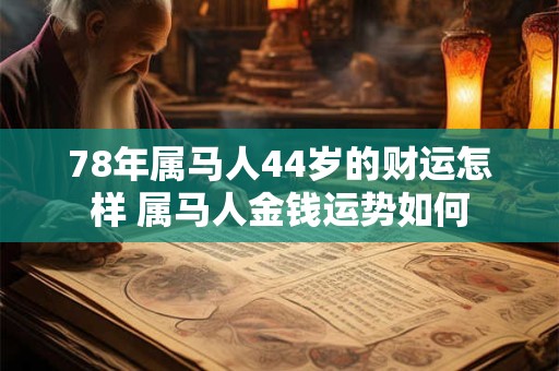 78年属马人44岁的财运怎样 属马人金钱运势如何 78年属马人44岁的财运怎样 属马人金钱运势如何