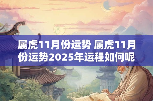 属虎11月份运势 属虎11月份运势2025年运程如何呢
