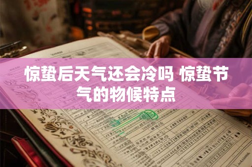 惊蛰后天气还会冷吗 惊蛰节气的物候特点