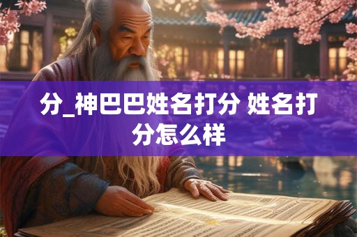 分_神巴巴姓名打分 姓名打分怎么样