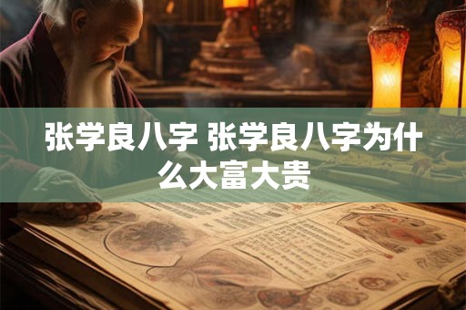 张学良八字 张学良八字为什么大富大贵