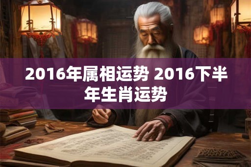 2016年属相运势 2016下半年生肖运势