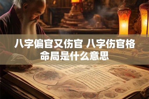 八字偏官又伤官 八字伤官格命局是什么意思