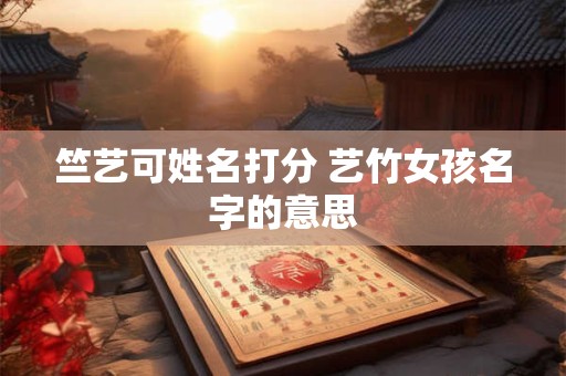 竺艺可姓名打分 艺竹女孩名字的意思