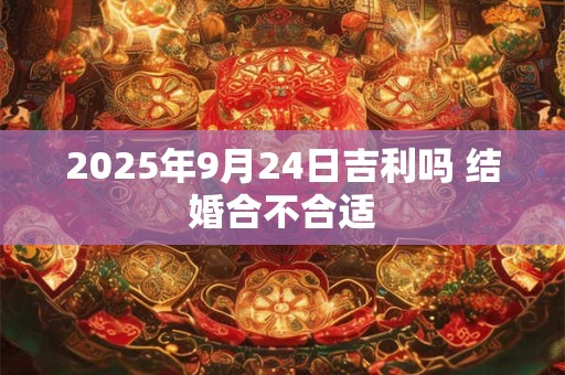 2025年9月24日吉利吗 结婚合不合适