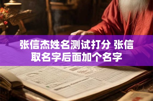 张信杰姓名测试打分 张信取名字后面加个名字