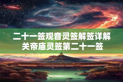 二十一签观音灵签解签详解 关帝庙灵签第二十一签