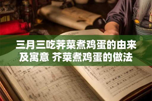 三月三吃荠菜煮鸡蛋的由来及寓意 芥菜煮鸡蛋的做法