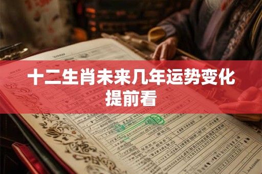 十二生肖未来几年运势变化提前看