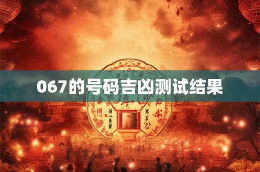 067的号码吉凶测试结果