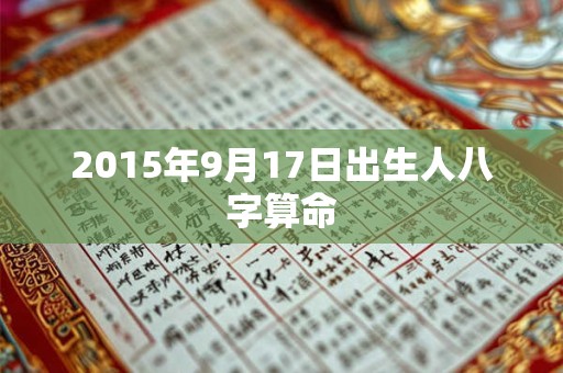 2015年9月17日出生人八字算命 2015年9月17日出生人八字算命