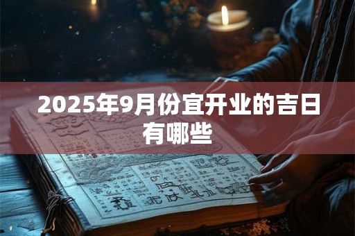 2025年9月份宜开业的吉日有哪些