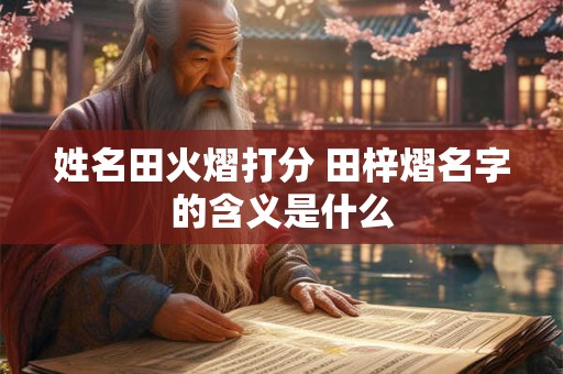 姓名田火熠打分 田梓熠名字的含义是什么