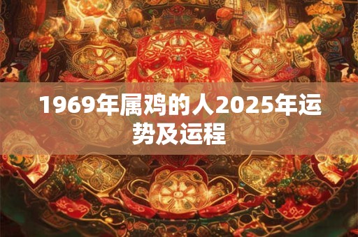 1969年属鸡的人2025年运势及运程