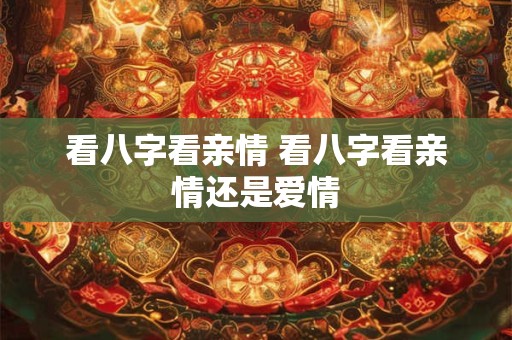 看八字看亲情 看八字看亲情还是爱情