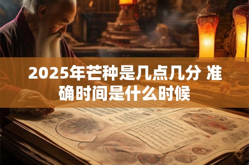 2026年芒种是几点几分 准确时间是什么时候