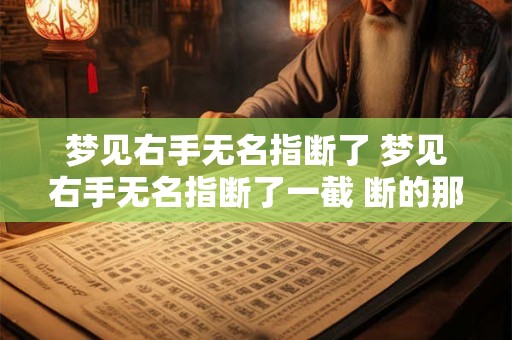 梦见右手无名指断了 梦见右手无名指断了一截 断的那截怎么找也找不到