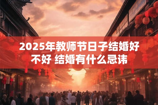 2026年教师节日子结婚好不好 结婚有什么忌讳