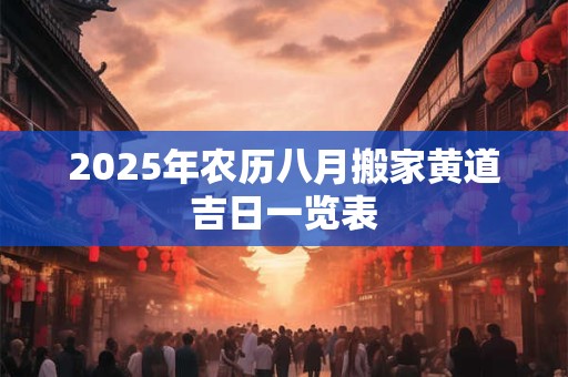 2025年农历八月搬家黄道吉日一览表
