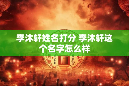李沐轩姓名打分 李沐轩这个名字怎么样