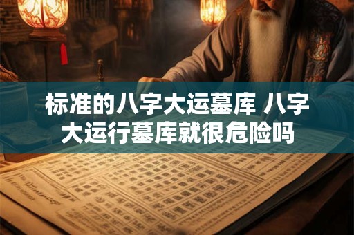 标准的八字大运墓库 八字大运行墓库就很危险吗