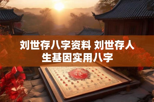 刘世存八字资料 刘世存人生基因实用八字