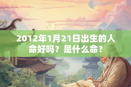 2012年1月21日出生的人命好吗？是什么命？