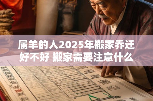 属羊的人2025年搬家乔迁好不好 搬家需要注意什么