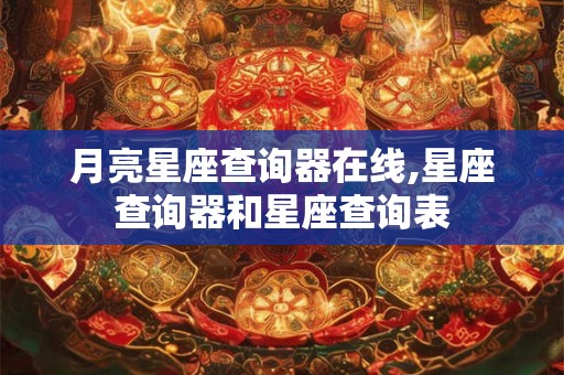 月亮星座查询器在线,星座查询器和星座查询表