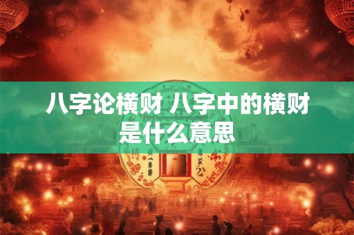 八字论横财 八字中的横财是什么意思